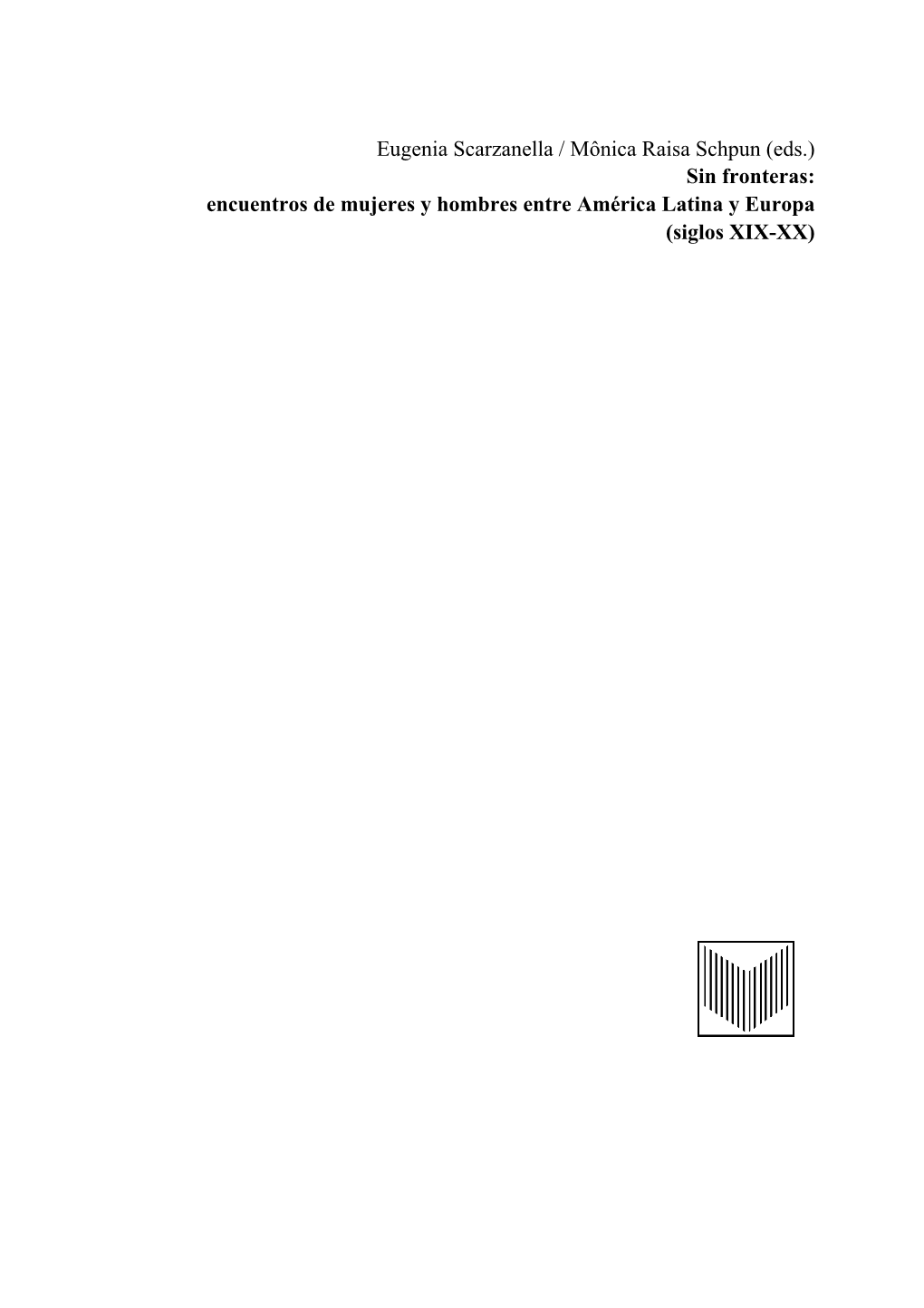 Eugenia Scarzanella / Mônica Raisa Schpun (Eds.) Sin Fronteras: Encuentros De Mujeres Y Hombres Entre América Latina Y Europa (Siglos XIX-XX)