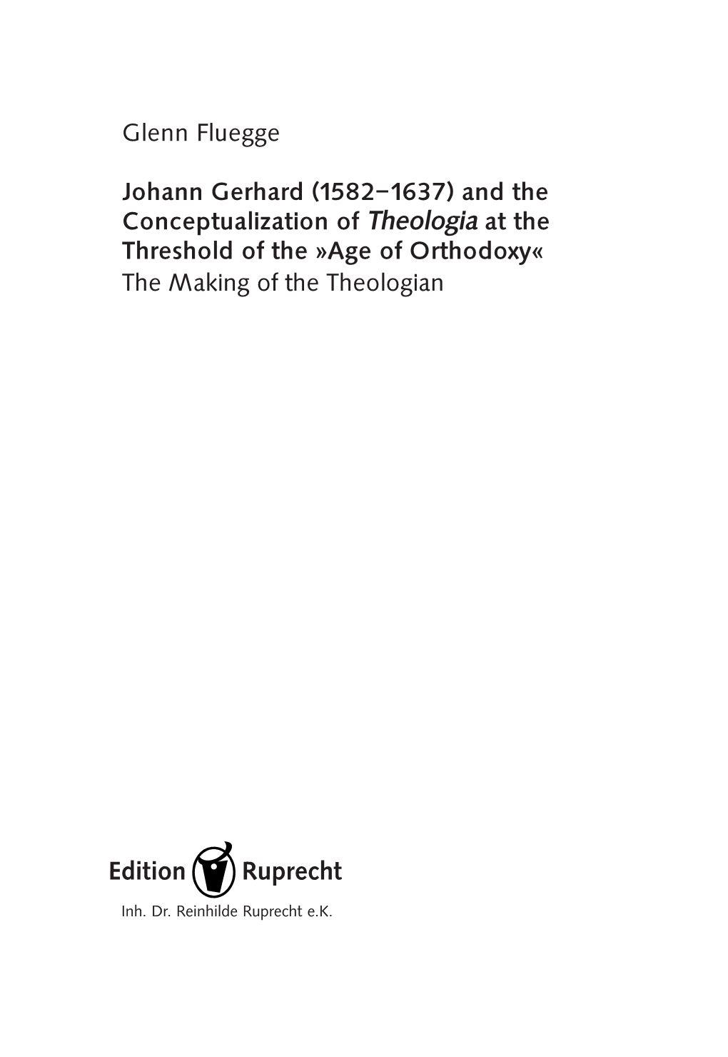 Johann Gerhard (1582–1637) and the Conceptualization of Theologia at the Threshold of the »Age of Orthodoxy« the Making of the Theologian
