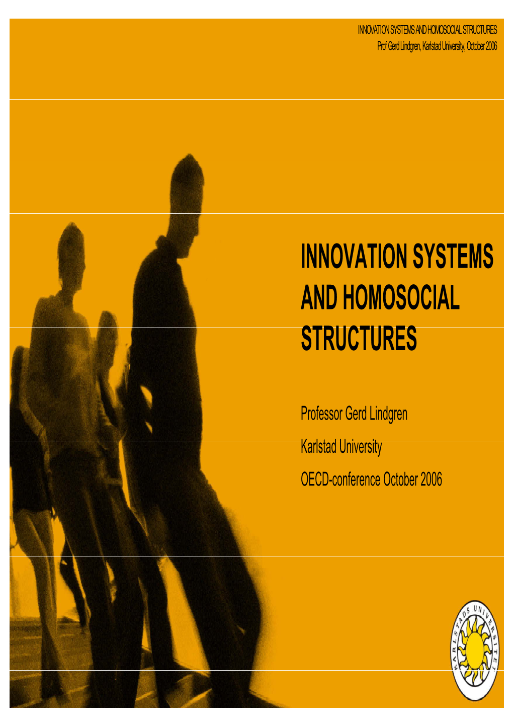 INNOVATION SYSTEMS and HOMOSOCIAL STRUCTURES Prof Gerd Lindgren, Karlstad University, October 2006