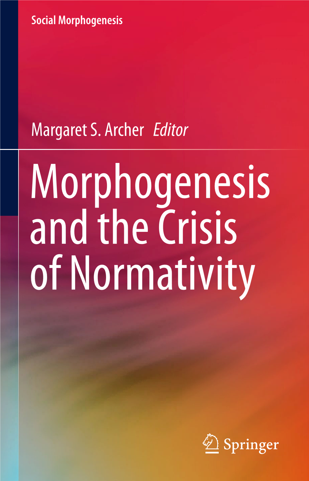 Margaret S. Archer Editor Morphogenesis and the Crisis of Normativity Morphogenesis and the Crisis of Normativity