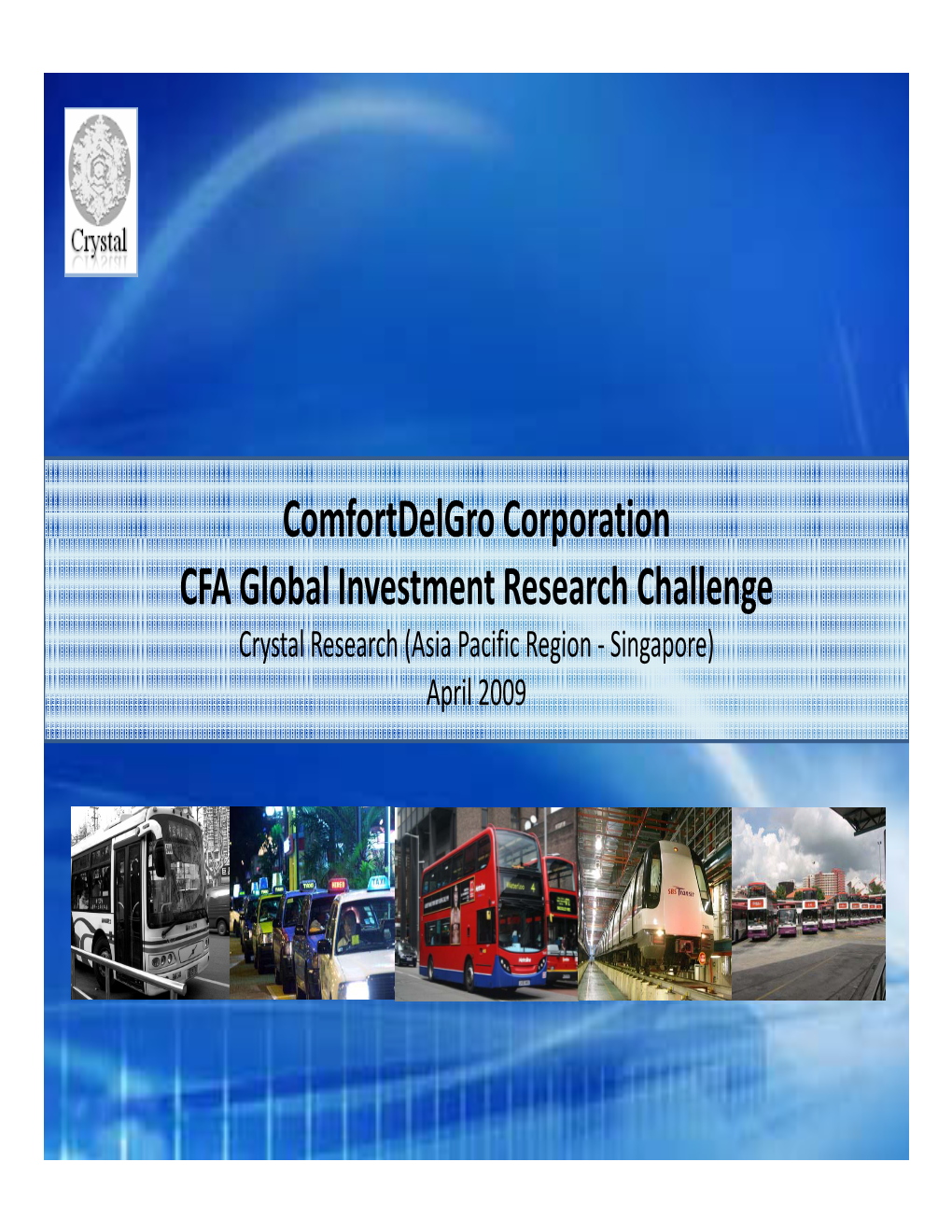 Comfortdelgro Corporation CFA Global Investment Research Challenge Crystal Research (Asia Pacific Region ‐ Singapore) April 2009