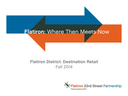 Flatiron District: Destination Retail Fall 2014 Flatiron: Where Then Meets Now