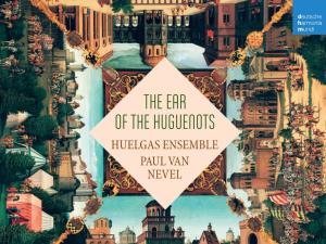 THE EAR of the HUGUENOTS HUELGAS ENSEMBLE PAUL VAN NEVEL the Ear of the Huguenots