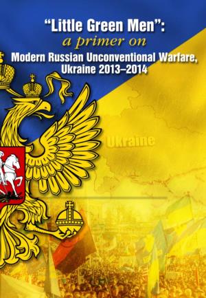 Little Green Men” Were Neither.3 “Little Green Men”: a Primer on Modern Russian Unconventional Warfare, Ukraine 2013–2014