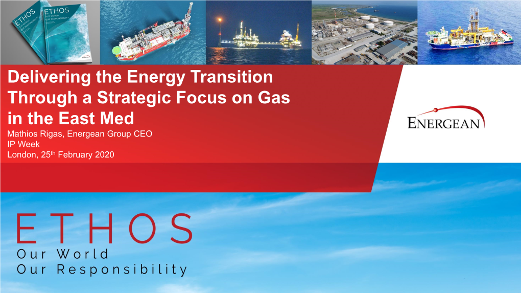 Delivering the Energy Transition Through a Strategic Focus on Gas in the East Med Mathios Rigas, Energean Group CEO IP Week London, 25Th February 2020
