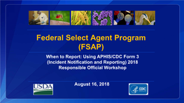 Federal Select Agent Program (FSAP) When to Report: Using APHIS/CDC Form 3 (Incident Notification and Reporting) 2018 Responsible Official Workshop