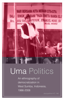 Uma Politics Uma Politics an Ethnography of Democratization in West Sumba, Indonesia, 1986-2006