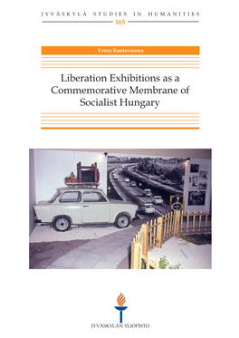 Liberation Exhibitions As a Commemorative Membrane of Socialist Hungary JYVÄSKYLÄ STUDIES in HUMANITIES 165