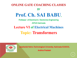 Prof. Ch. SAI BABU, Professor of Electrical & Electronics Engineering JNTUK Kakinada Lecture VI of Electrical Machines Topic: Transformers