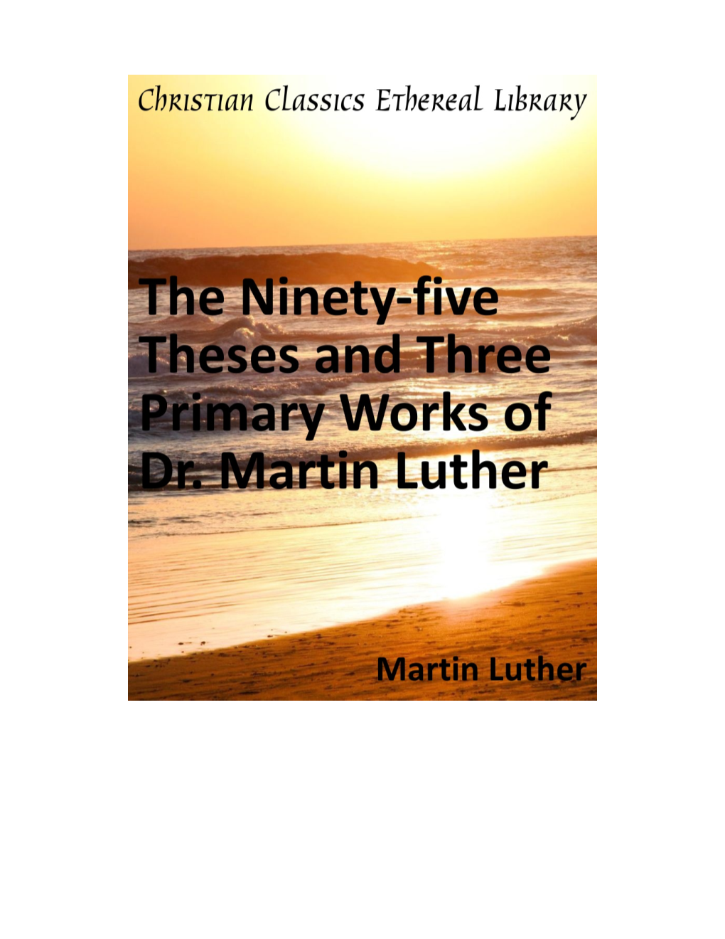 First Principles of the Reformation Or the Ninety-Five Theses and the Three Primary Works
