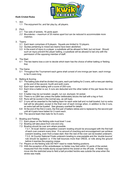 Kwik Cricket Rules 1. Aim 1.1 the Enjoyment For, and Fair Play By, All Players. 2. Pitch 2.1 Two Sets of Wickets, 16 Yards Apart