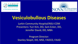 Vesiculobullous Diseases Larkin Community Hospital/NSU-COM Presenters: Yuri Kim, DO, Sam Ecker, DO, Jennifer David, DO, MBA