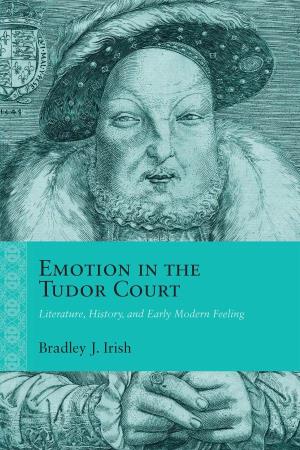 Emotion in the Tudor Court: Literature, History, and Early Modern Feeling