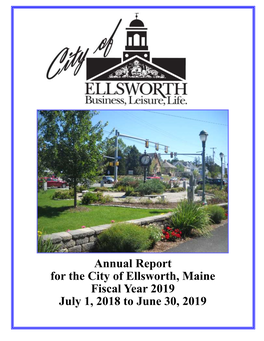 Annual Report for the City of Ellsworth, Maine Fiscal Year 2019 July 1, 2018 to June 30, 2019 City of Ellsworth Annual Report—Fiscal Year 2019