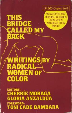 This Bridge Called My Back Writings by Radical Women of Color Editors: Cherrie Moraga Gloria Anzaldua Foreword: Toni Cade Bambara