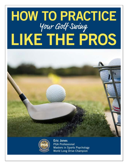 PRACTICE YOUR GOLF SWING LIKE the PROS Simple Techniques You Can Use Today to Make Practicing Golf Fun and Productive