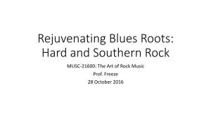 Rejuvenating Blues Roots: Hard and Southern Rock MUSC-21600: the Art of Rock Music Prof