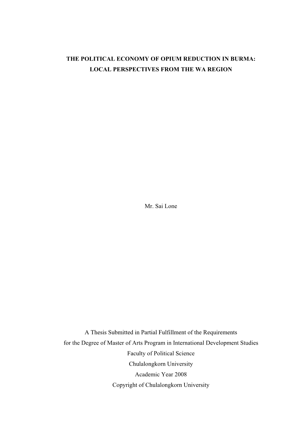 THE POLITICAL ECONOMY of OPIUM REDUCTION in BURMA: LOCAL PERSPECTIVES from the WA REGION Mr. Sai Lone a Thesis Submitted in Part