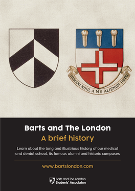 Barts and the London a Brief History Learn About the Long and Illustrious History of Our Medical and Dental School, Its Famous Alumni and Historic Campuses