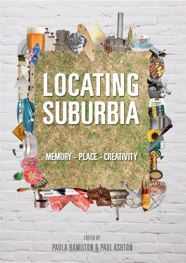 Locating Suburbia: Memory, Place, Creativity/ Edited by Paula Hamilton and Paul Ashton