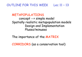 OUTLINE for THIS WEEK Lec 11 – 13 METAPOPULATIONS Concept --&gt; Simple Model Spatially Realistic Metapopulation Models De