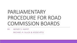 Parliamentary Procedure for Road Commission Boards By: Wendy S