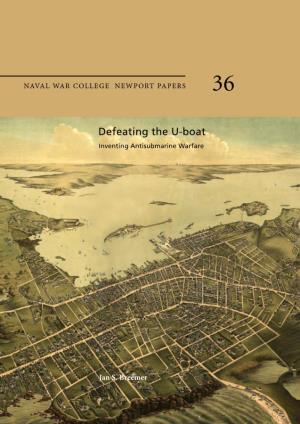 Defeating the U-Boat Inventing Antisubmarine Warfare NEWPORT PAPERS