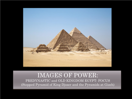 IMAGES of POWER: PREDYNASTIC and OLD KINGDOM EGYPT: FOCUS (Stepped Pyramid of King Djoser and the Pyramids at Gizeh)