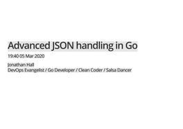 Advanced JSON Handling in Go 19:40 05 Mar 2020 Jonathan Hall Devops Evangelist / Go Developer / Clean Coder / Salsa Dancer About Me
