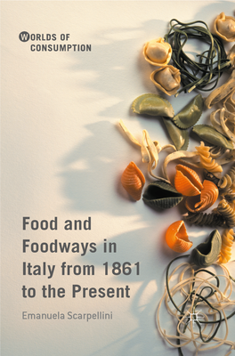 Food and Foodways in Italy from 1861 to the Present Worlds of Consumption Published in Association with the German Historical Institute, Washington, DC