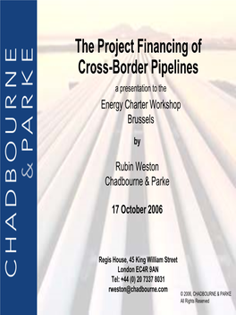 The Project Financing of Cross-Border Pipelines a Presentation to the Energy Charter Workshop Brussels
