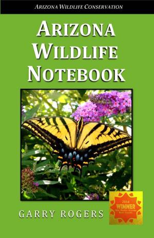Arizona Wildlife Notebook” by Garry Rogers Is a Comprehensive Checklist of Wildlife Species Existing in the State of Arizona