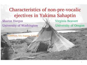 Characteristics of Non-Pre-Vocalic Ejectives in Yakima Sahaptin Sharon Hargus Virginia Beavert University of Washington University of Oregon