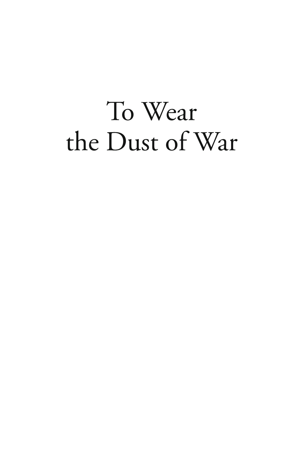 To Wear the Dust of War This Page Intentionally Left Blank to Wear the Dust of War