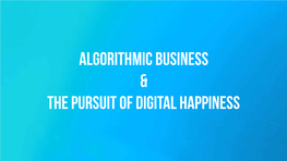 Algorithmic Business & the Pursuit of Digital Happiness