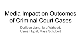 Media Impact on Outcomes of Criminal Court Cases Dorlleen Jiang, Iqra Waheed, Usman Iqbal, Maya Schubert Introduction