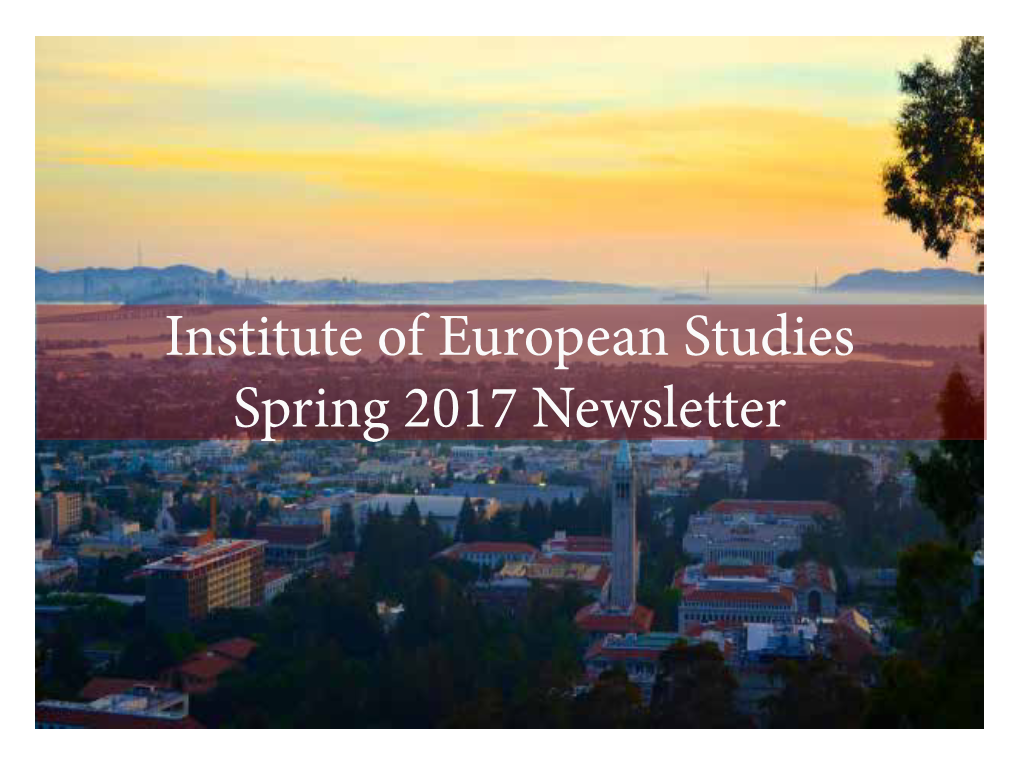 Institute of European Studies Spring 2017 Newsletter Ear Friends of the Institute of European Studies, Phd at UC Berkeley Under the Direction of Prof