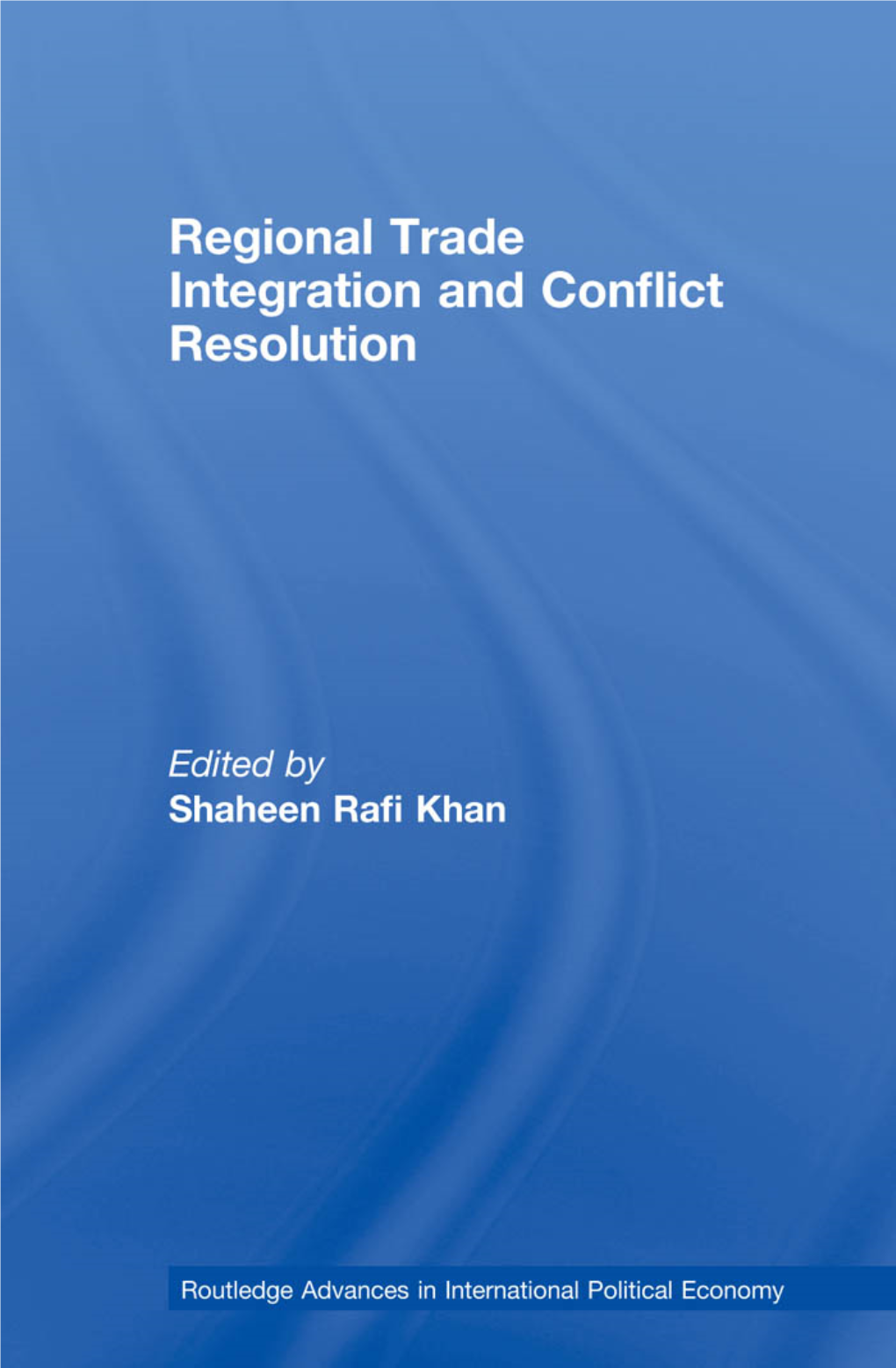 Regional Trade Integration and Conflict Resolution Edited by Shaheen Rafi Khan