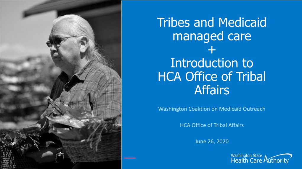 Tribes and Medicaid Managed Care + Introduction to HCA Office of Tribal Affairs