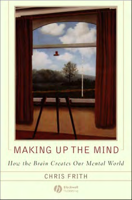 Making up the Mind : How the Brain Creates Our Mental World / Chris Frith