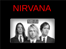 Kurt Cobain - Vokal, Kitara (1987-1994) • Dave Grohl (Sedaj Kitarist in Glavni Vokal Pri Skupini Foo Fighters) - Bobni (1990- 1994)