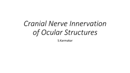 Cranial Nerve Innervation of Ocular Structures S.Karmakar T H E N E R V O U S S Y S T EM • Information Comes Into the Central Nervous System (CNS) Via Afferent Fibers