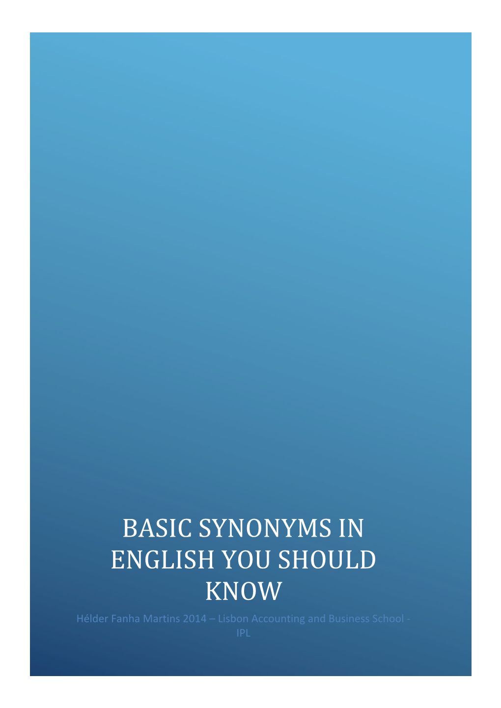 BASIC SYNONYMS in ENGLISH YOU SHOULD KNOW Hélder Fanha Martins 2014 – Lisbon Accounting and Business School ‐ IPL Basic Synonyms in English You Should Know