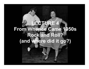 LECTURE 4 from Whence Came 1950S Rock and Roll? (And Where Did It Go?) What Was the First Rock and Roll Song? “Rocket 88” 1951