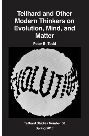 Teilhard and Other Modern Thinkers on Evolution, Mind, and Matter Peter B