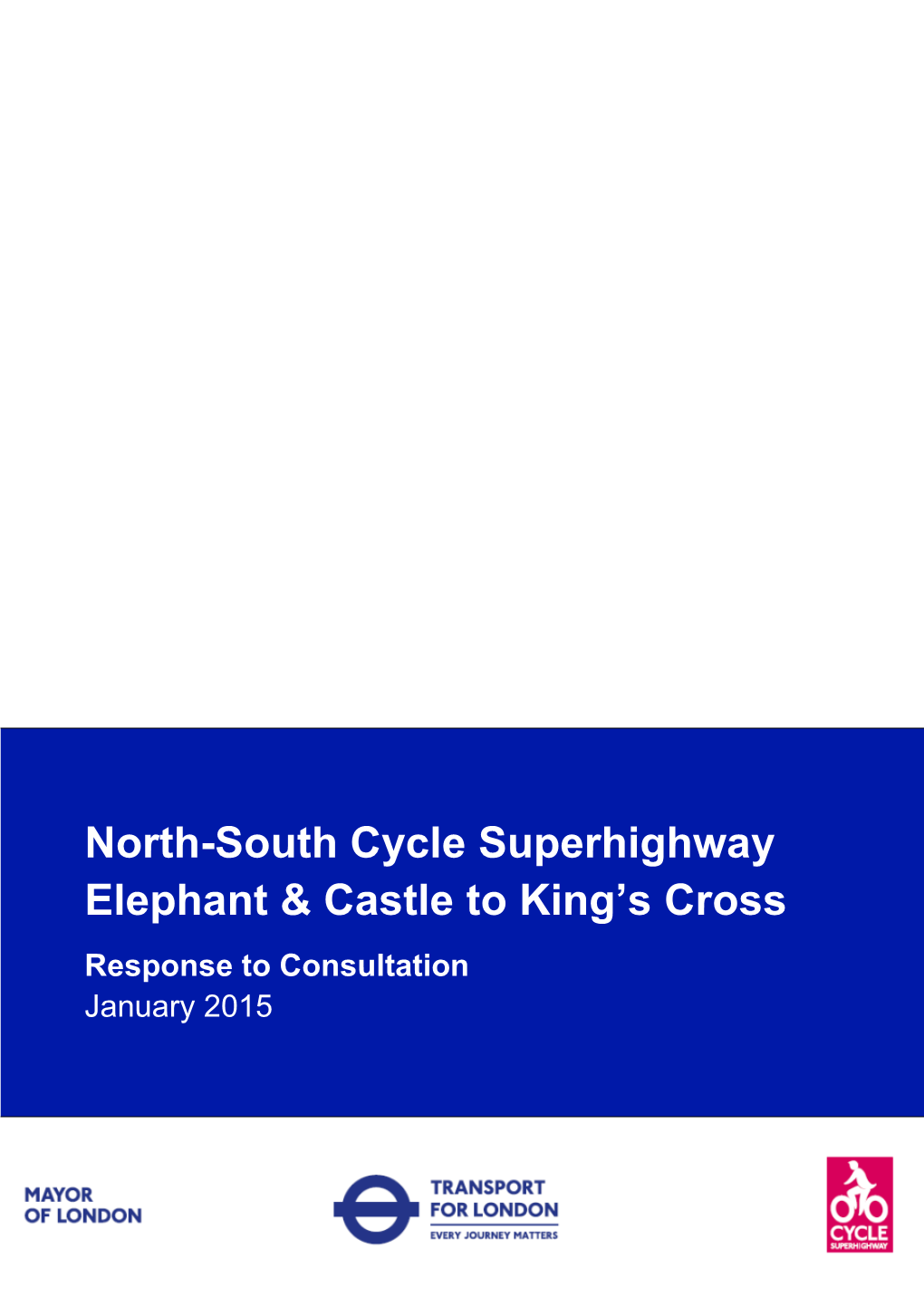 North-South Cycle Superhighway Elephant & Castle to King’S Cross Response to Consultation January 2015 Contents Executive Summary