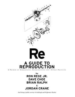 A GUIDE to REPRODUCTION a P R I M E R O N X E RO G R a P H Y , S I L K S C R E E N I N G a N D O F F S E T P R I N T I N G by RON REGE JR