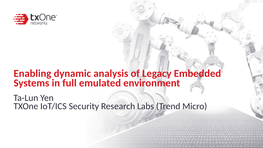 Enabling Dynamic Analysis of Legacy Embedded Systems in Full Emulated Environment Ta-Lun Yen Txone Iot/ICS Security Research Labs (Trend Micro) $(Whoami)