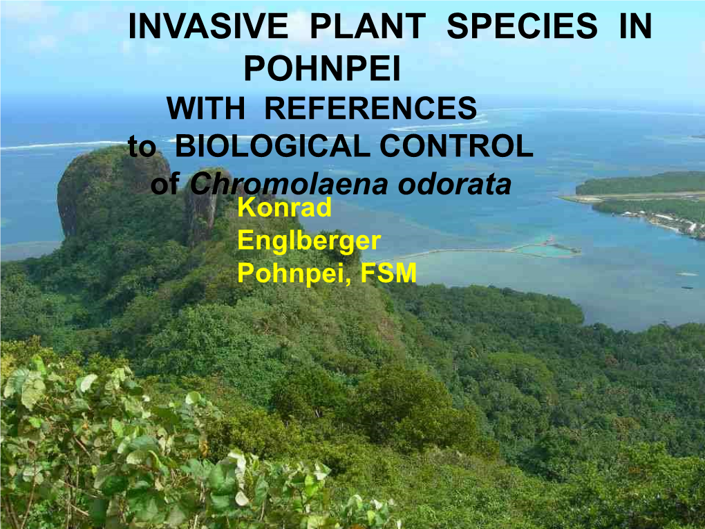 INVASIVE PLANT SPECIES in POHNPEI with REFERENCES to BIOLOGICAL CONTROL of Chromolaena Odorata Konrad Englberger Pohnpei, FSM