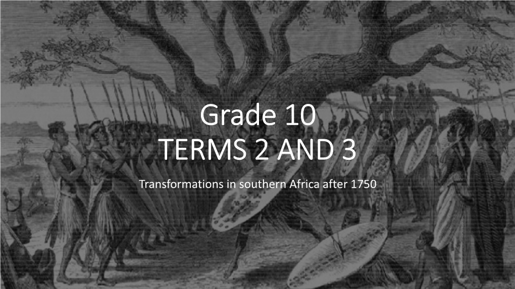 Grade 10 TERMS 2 and 3 Transformations in Southern Africa After 1750 • No Country Or State Called South Africa Until 1910